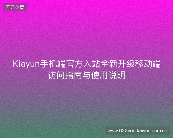 Kiayun手机端官方入站全新升级移动端访问指南与使用说明