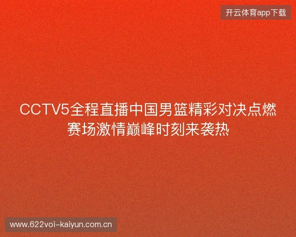 CCTV5全程直播中国男篮精彩对决点燃赛场激情巅峰时刻来袭热