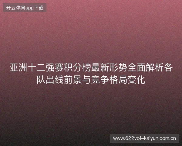 亚洲十二强赛积分榜最新形势全面解析各队出线前景与竞争格局变化