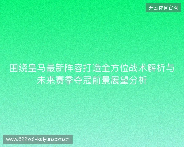 围绕皇马最新阵容打造全方位战术解析与未来赛季夺冠前景展望分析