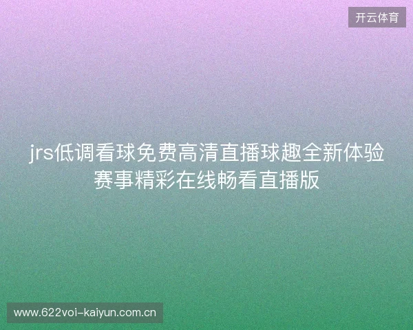 jrs低调看球免费高清直播球趣全新体验赛事精彩在线畅看直播版