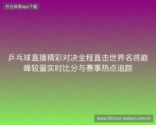 乒乓球直播精彩对决全程直击世界名将巅峰较量实时比分与赛事热点追踪