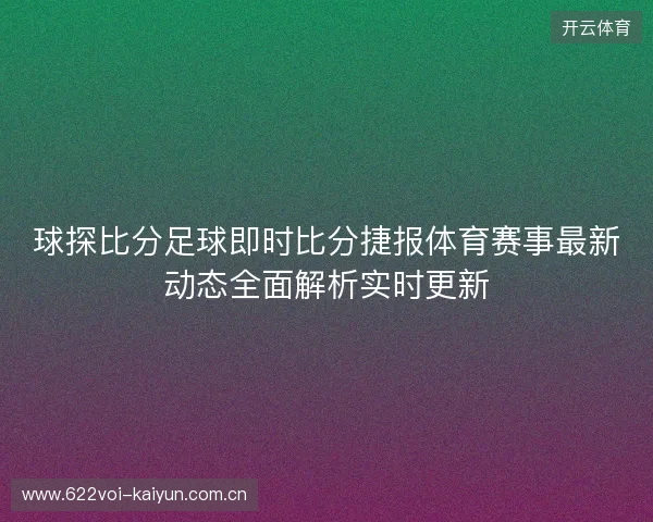 球探比分足球即时比分捷报体育赛事最新动态全面解析实时更新