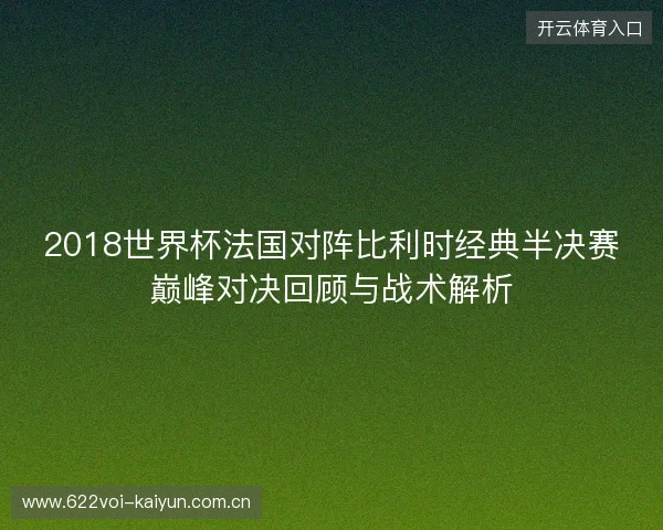 2018世界杯法国对阵比利时经典半决赛巅峰对决回顾与战术解析 2018世界杯法国对阵比利时经典半决赛巅峰对决回顾与战术解析