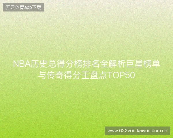 NBA历史总得分榜排名全解析巨星榜单与传奇得分王盘点TOP50 NBA历史总得分榜排名全解析巨星榜单与传奇得分王盘点TOP50