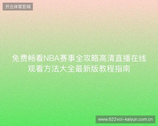 免费畅看NBA赛事全攻略高清直播在线观看方法大全最新版教程指南