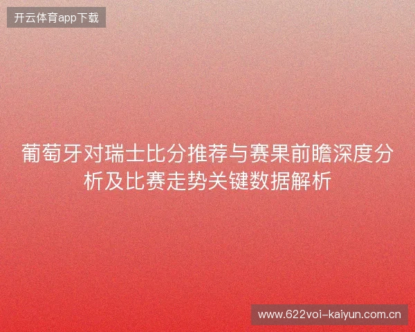 葡萄牙对瑞士比分推荐与赛果前瞻深度分析及比赛走势关键数据解析 葡萄牙对瑞士比分推荐与赛果前瞻深度分析及比赛走势关键数据解析