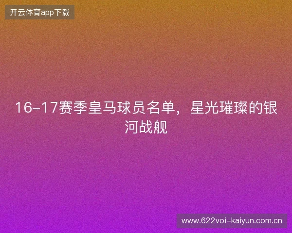 16-17赛季皇马球员名单，星光璀璨的银河战舰