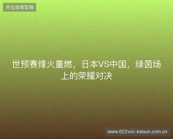世预赛烽火重燃，日本VS中国，绿茵场上的荣耀对决