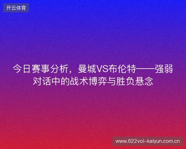 今日赛事分析，曼城VS布伦特——强弱对话中的战术博弈与胜负悬念
