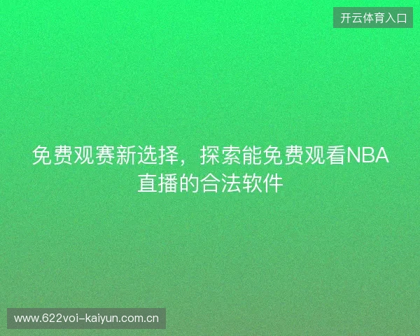免费观赛新选择,探索能免费观看NBA直播的合法软件 免费观赛新选择,探索能免费观看NBA直播的合法软件