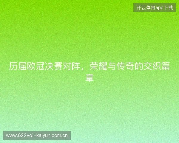 历届欧冠决赛对阵，荣耀与传奇的交织篇章